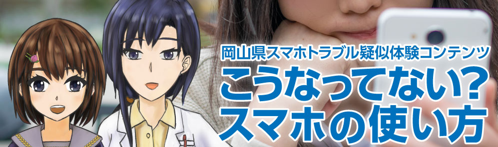 岡山県スマホトラブル疑似体験コンテンツこうなってない?スマホの使い方
